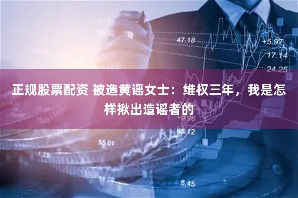 正规股票配资 被造黄谣女士：维权三年，我是怎样揪出造谣者的