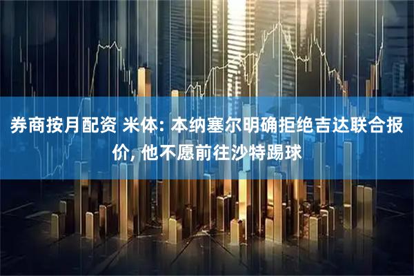 券商按月配资 米体: 本纳塞尔明确拒绝吉达联合报价, 他不愿前往沙特踢球