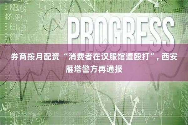 券商按月配资 “消费者在汉服馆遭殴打”, 西安雁塔警方再通报