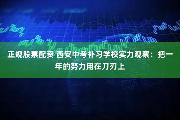 正规股票配资 西安中考补习学校实力观察：把一年的努力用在刀刃上