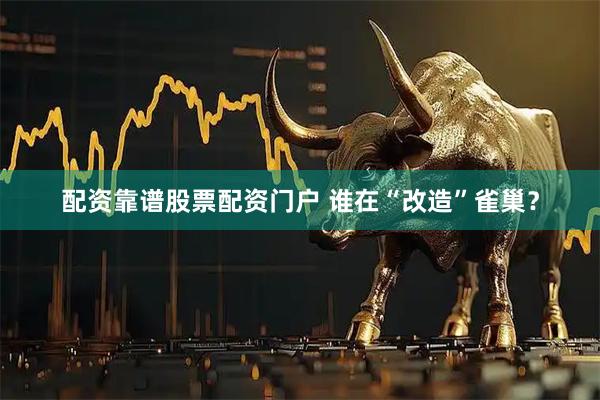 配资靠谱股票配资门户 谁在“改造”雀巢？