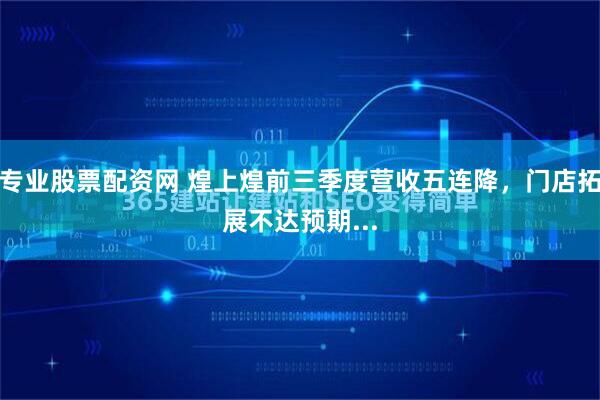 专业股票配资网 煌上煌前三季度营收五连降，门店拓展不达预期...