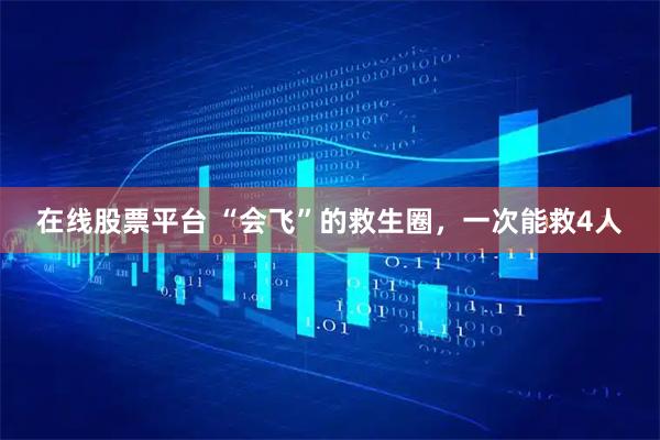 在线股票平台 “会飞”的救生圈，一次能救4人