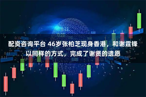 配资咨询平台 46岁张柏芝现身香港，和谢霆锋以同样的方式，完成了谢贤的遗愿