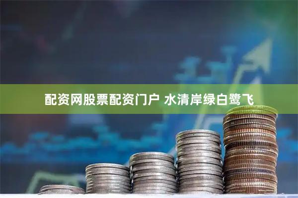 配资网股票配资门户 水清岸绿白鹭飞